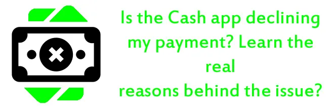 Is the Cash app declining my payment? Learn the real reasons behind the issue?